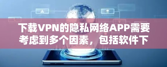 下载VPN的隐私网络APP需要考虑到多个因素,包括软件下载、权限管理、数据加密、身份验证等。以下是一个详细的步骤指南