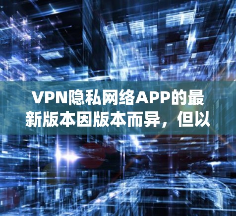 VPN隐私网络APP的最新版本因版本而异,但以下是一些 popular 的 VPN 软件推荐