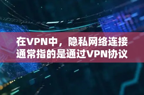 在VPN中,隐私网络连接通常指的是通过VPN协议(如VPN协议)来保护用户的数据,防止未经授权的访问或数据泄露。以下是关于VPN隐私网络连接的一些关键点
