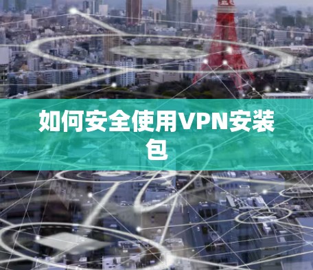 如何安全使用VPN安装包