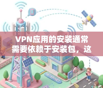 VPN应用的安装通常需要依赖于安装包,这些应用可以通过下载并安装相应的软件来实现。下面是几种常见的VPN应用及其安装步骤