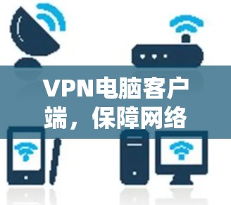 VPN电脑客户端,保障网络安全的高效解决方案
