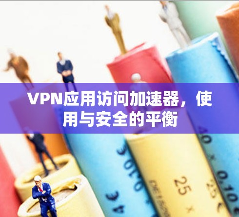 VPN应用访问加速器,使用与安全的平衡 VPN应用访问加速器,使用与安全的平衡