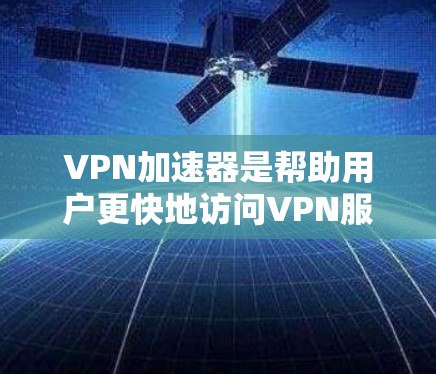 VPN加速器是帮助用户更快地访问VPN服务的工具,通常通过加速服务器或云服务器来提升速度。以下是几种常见的VPN加速器,并提供了一些建议 VPN加速器是帮助用户更快地访问VPN服务的工具,通常通过加速服务器或云服务器来提升速度。以下是几种常见的VPN加速器,并提供了一些建议
