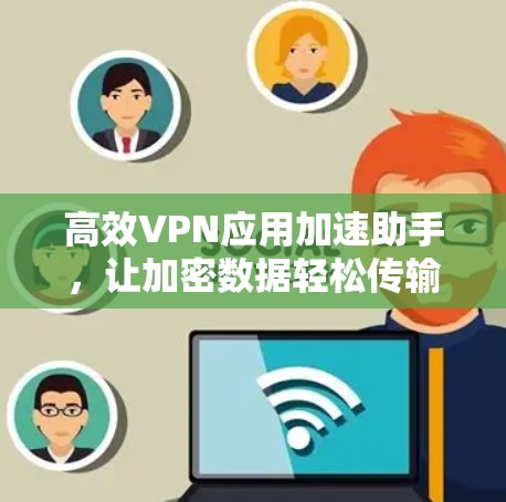 高效VPN应用加速助手,让加密数据轻松传输 高效VPN应用加速助手,让加密数据轻松传输