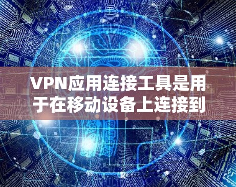 VPN应用连接工具是用于在移动设备上连接到VPN服务的手机应用或网站工具。以下是一些常见的VPN应用连接工具及其特点