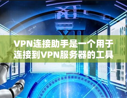 VPN连接助手是一个用于连接到VPN服务器的工具,其主要功能包括