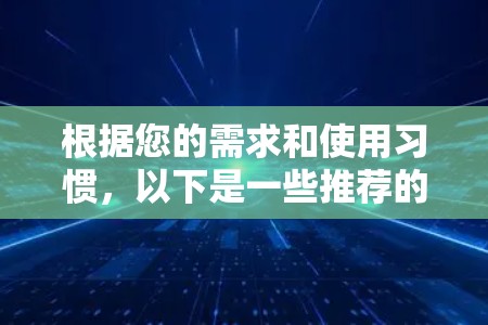 根据您的需求和使用习惯，以下是一些推荐的VPN应用，并基于您可能需要的不同特点进行选择