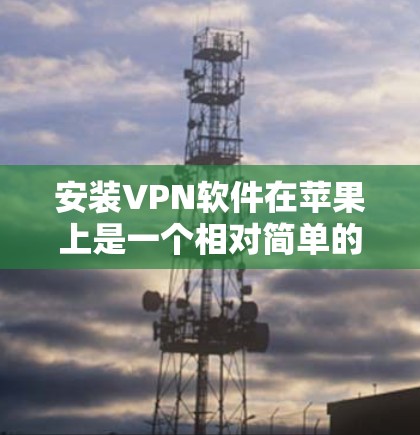 安装VPN软件在苹果上是一个相对简单的过程,但需要遵循以下步骤 安装VPN软件在苹果上是一个相对简单的过程,但需要遵循以下步骤