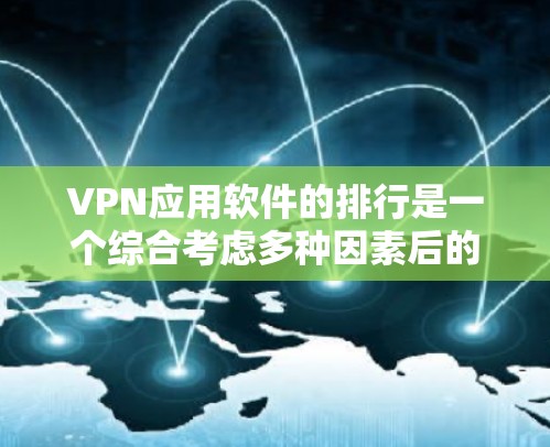 VPN应用软件的排行是一个综合考虑多种因素后的结果。以下是对这些软件的整理和推荐