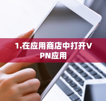 1.在应用商店中打开VPN应用