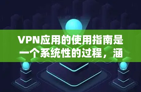 VPN应用的使用指南是一个系统性的过程,涵盖了输入参数、连接方式、安全注意事项、配置管理以及使用场景等多个方面。以下是一个结构化的指南,帮助您全面理解和操作VPN应用