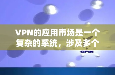 VPN的应用市场是一个复杂的系统,涉及多个方面,包括类型、选择标准、安全评估指标以及具体的技术细节。以下是对VPN应用市场和安全评估的详细分析 VPN的应用市场是一个复杂的系统,涉及多个方面,包括类型、选择标准、安全评估指标以及具体的技术细节。以下是对VPN应用市场和安全评估的详细分析