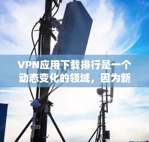 VPN应用下载排行是一个动态变化的领域,因为新的应用 constantly emerge and become popular.以下是一些常见的VPN应用及其特点