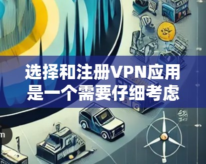 选择和注册VPN应用是一个需要仔细考虑的过程,以确保安全和符合您的需求。以下是一个清晰的步骤指南,帮助您顺利完成