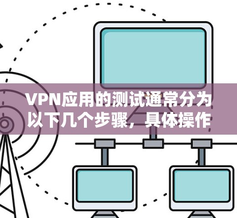 VPN应用的测试通常分为以下几个步骤,具体操作可能因应用和设备而异。以下是一些通用的步骤,供你参考 VPN应用的测试通常分为以下几个步骤,具体操作可能因应用和设备而异。以下是一些通用的步骤,供你参考
