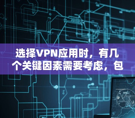 选择VPN应用时,有几个关键因素需要考虑,包括数据安全、流量和带宽、加密方式、使用限制以及数据隐私等。以下是一些建议和操作步骤,帮助你更好地选择VPN应用