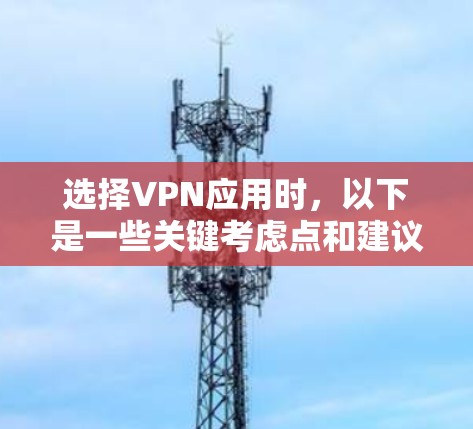 选择VPN应用时,以下是一些关键考虑点和建议