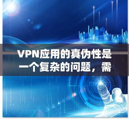 VPN应用的真伪性是一个复杂的问题，需要综合多个因素来判断。以下是一个系统性的总结，帮助您更好地理解如何判断VPN应用的真实性