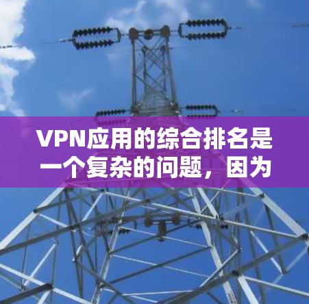 VPN应用的综合排名是一个复杂的问题，因为它涉及多个因素的综合评估。以下是一个综合考虑的因素和可能的排名