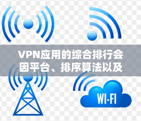 VPN应用的综合排行会因平台、排序算法以及用户的具体需求而有所不同。以下是一些常见的VPN应用及其特点,供参考 VPN应用的综合排行会因平台、排序算法以及用户的具体需求而有所不同。以下是一些常见的VPN应用及其特点,供参考
