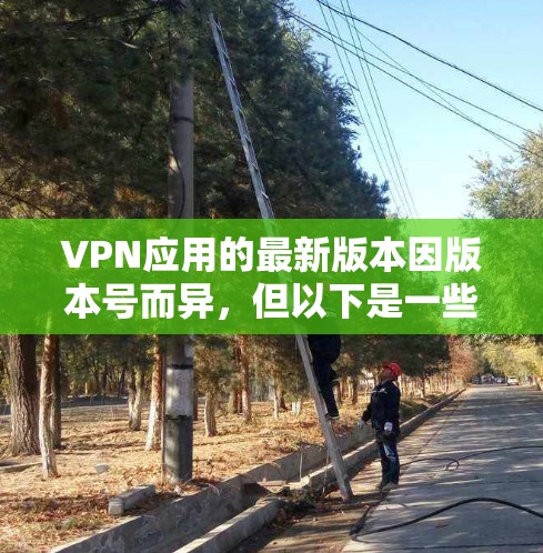VPN应用的最新版本因版本号而异,但以下是一些常见的VPN软件及其最新版本 VPN应用的最新版本因版本号而异,但以下是一些常见的VPN软件及其最新版本