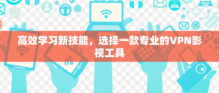 高效学习新技能,选择一款专业的VPN影视工具