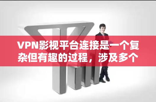 VPN影视平台连接是一个复杂但有趣的过程，涉及多个方面，包括技术、安全性和使用便利性。以下是对VPN影视平台连接的详细分析