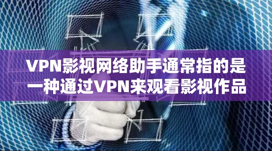 VPN影视网络助手通常指的是一种通过VPN来观看影视作品或在线观看影视内容的工具或服务。这类服务允许用户在线观看电影、电视剧、小说等，同时提供各种便利。以下是一些可能的VPN影视网络助手及其特点