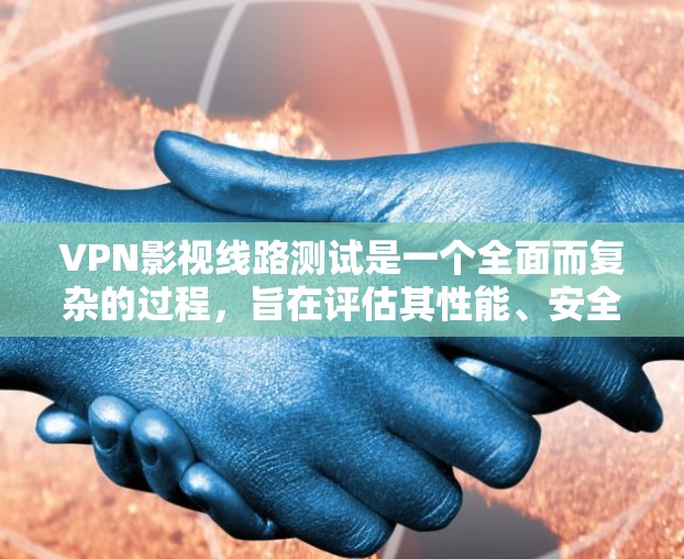VPN影视线路测试是一个全面而复杂的过程,旨在评估其性能、安全性和用户体验。以下是详细的步骤和考虑因素