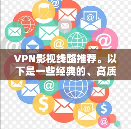 VPN影视线路推荐。以下是一些经典的、高质量的VPN影视推荐,涵盖不同类型的影视作品,适合各种观剧需求 VPN影视线路推荐。以下是一些经典的、高质量的VPN影视推荐,涵盖不同类型的影视作品,适合各种观剧需求