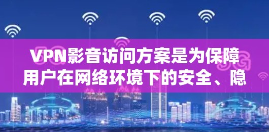 VPN影音访问方案是为保障用户在网络环境下的安全、隐私和稳定访问而设计的法律、技术和安全规范的系统。以下是一些关键点和步骤,供您参考 VPN影音访问方案是为保障用户在网络环境下的安全、隐私和稳定访问而设计的法律、技术和安全规范的系统。以下是一些关键点和步骤,供您参考