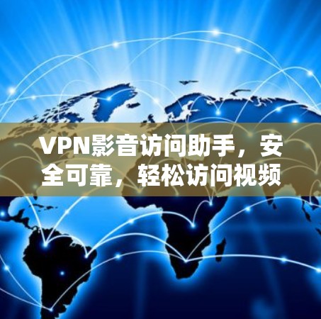 VPN影音访问助手,安全可靠,轻松访问视频内容 VPN影音访问助手,安全可靠,轻松访问视频内容
