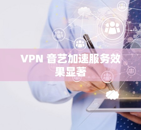 VPN 音艺加速服务效果显著