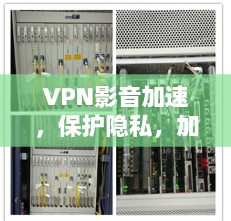 VPN影音加速,保护隐私,加速下载,你值得拥有