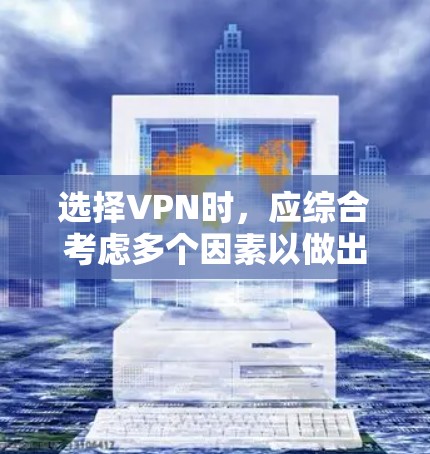 选择VPN时,应综合考虑多个因素以做出明智的决定。以下是一个清晰的指南,帮助您选择适合的VPN
