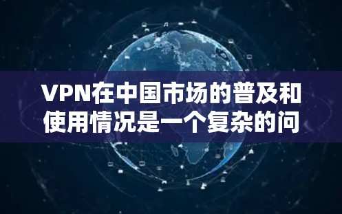 VPN在中国市场的普及和使用情况是一个复杂的问题,受多种因素的影响。以下是对中国用户在VPN使用中的主要问题的分析和总结 VPN在中国市场的普及和使用情况是一个复杂的问题,受多种因素的影响。以下是对中国用户在VPN使用中的主要问题的分析和总结