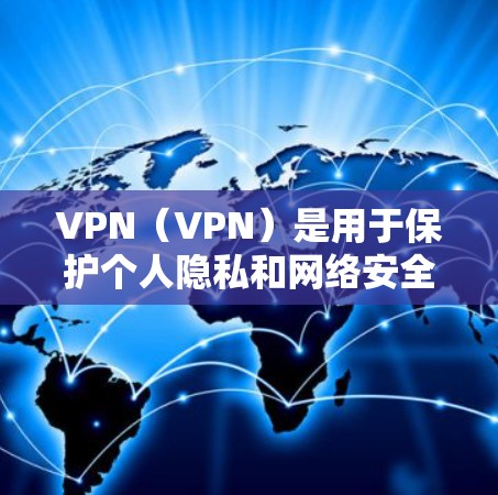 VPN（VPN）是用于保护个人隐私和网络安全的一种技术。VPN技术通过加密的网络连接，将用户与服务器之间的通信加密，保障用户数据的安全。VPN永久版通常指的是能够长期使用和管理的VPN服务