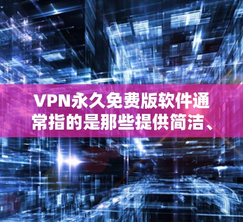 VPN永久免费版软件通常指的是那些提供简洁、免费且功能强大的VPN解决方案。虽然没有完全免费的VPN软件,但有一些软件可以满足用户的基本需求。以下是几种常见的VPN软件推荐