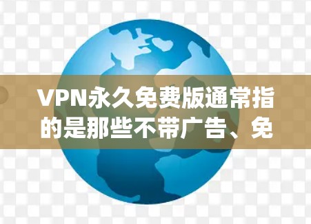 VPN永久免费版通常指的是那些不带广告、免费使用功能且无网络使用限制的VPN软件。以下是一些 commonly recommended VPNs 在免费版上的推荐,这些软件通常提供的功能包括
