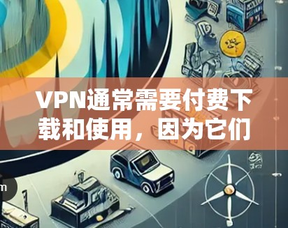 VPN通常需要付费下载和使用,因为它们需要通过网络连接和加密来确保数据的安全。然而,以下是一些常见的VPN软件及其特点,帮助你了解如何使用VPN