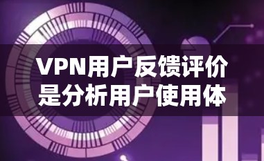 VPN用户反馈评价是分析用户使用体验的重要数据,通常包括以下内容 VPN用户反馈评价是分析用户使用体验的重要数据,通常包括以下内容