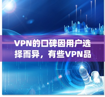 VPN的口碑因用户选择而异,有些VPN品牌在用户反馈中表现出色,而另一些则可能口碑不佳。以下是一些 commonly recommended VPN 品名及其口碑情况