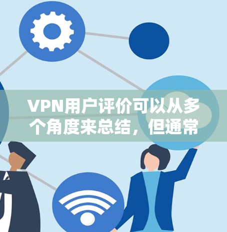 VPN用户评价可以从多个角度来总结,但通常用户会提到以下几点 VPN用户评价可以从多个角度来总结,但通常用户会提到以下几点