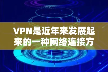 VPN是近年来发展起来的一种网络连接方式,旨在通过网络服务器连接到本地计算机或服务器,而无需访问本地互联网。以下是关于VPN的详细指南 VPN是近年来发展起来的一种网络连接方式,旨在通过网络服务器连接到本地计算机或服务器,而无需访问本地互联网。以下是关于VPN的详细指南