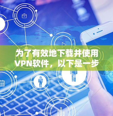 为了有效地下载并使用VPN软件,以下是一步步的指南