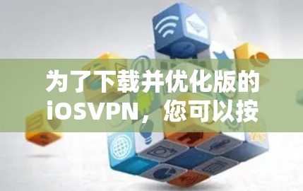 为了下载并优化版的iOSVPN，您可以按照以下步骤操作