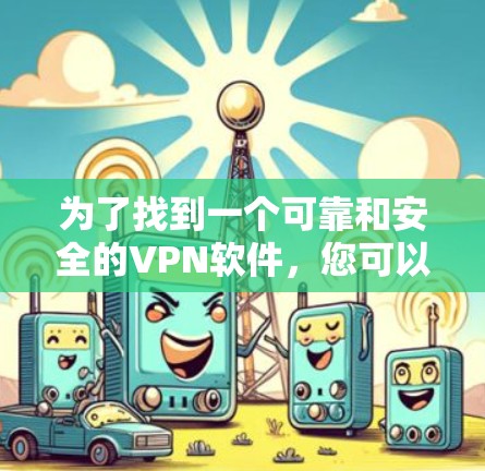 为了找到一个可靠和安全的VPN软件，您可以按照以下步骤进行选择和安装