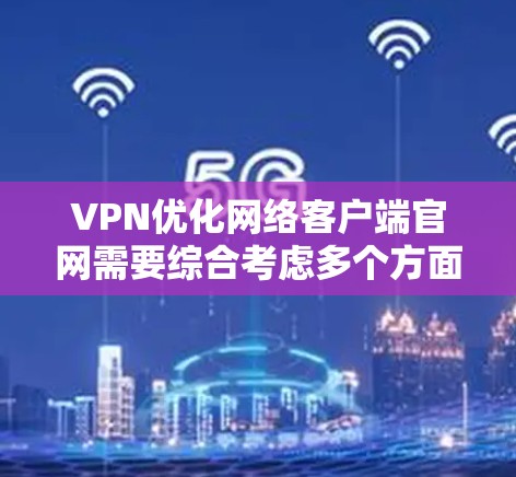 VPN优化网络客户端官网需要综合考虑多个方面,包括服务器配置、性能优化和安全措施。以下是一些通用的步骤和方法,可以帮助您优化这些官网 VPN优化网络客户端官网需要综合考虑多个方面,包括服务器配置、性能优化和安全措施。以下是一些通用的步骤和方法,可以帮助您优化这些官网