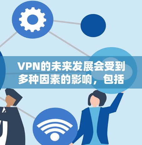 VPN的未来发展会受到多种因素的影响，包括技术进步、网络安全法规、用户体验需求以及用户对隐私保护的重视。以下是一些可能在226年发展的VPN展望和推荐方向